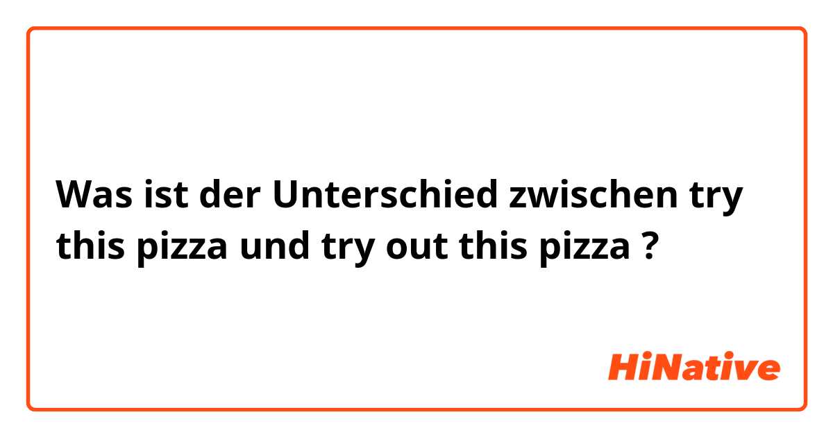 Was ist der Unterschied zwischen try this pizza und try out this pizza ?