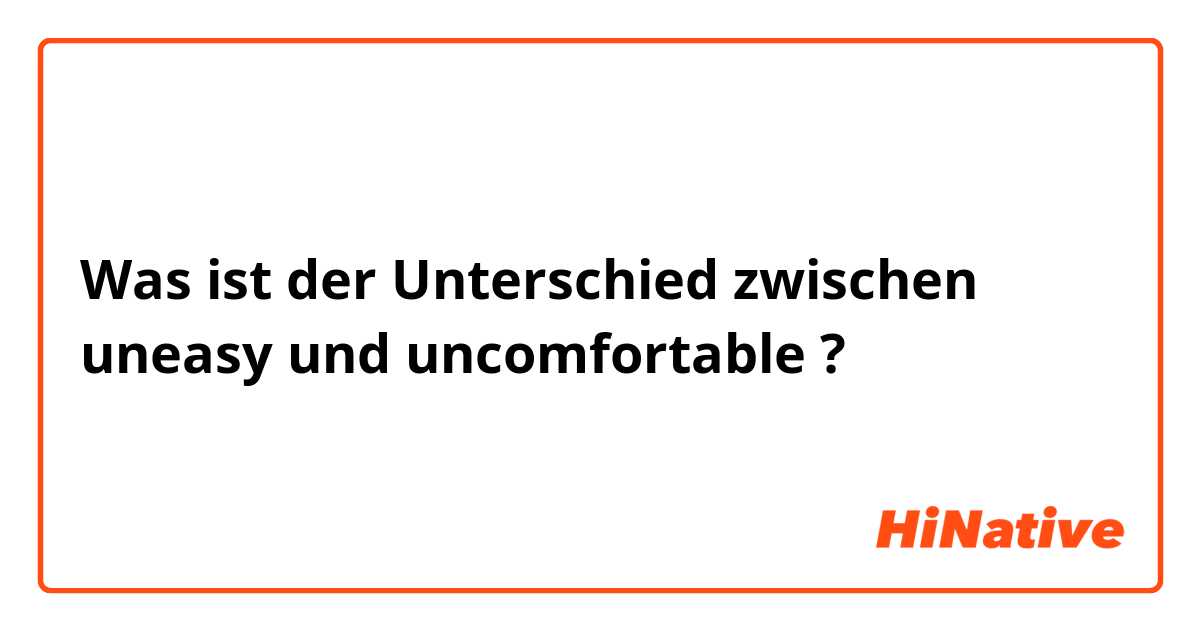 Was ist der Unterschied zwischen uneasy und uncomfortable ?