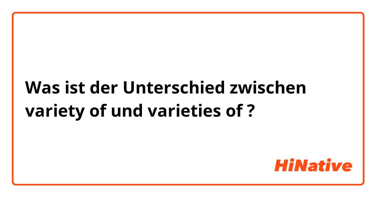 Was ist der Unterschied zwischen variety of und varieties of ?