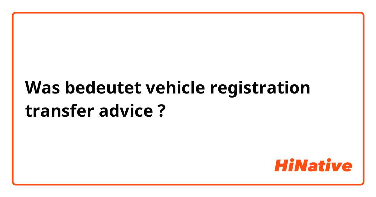 Was bedeutet vehicle registration transfer advice?