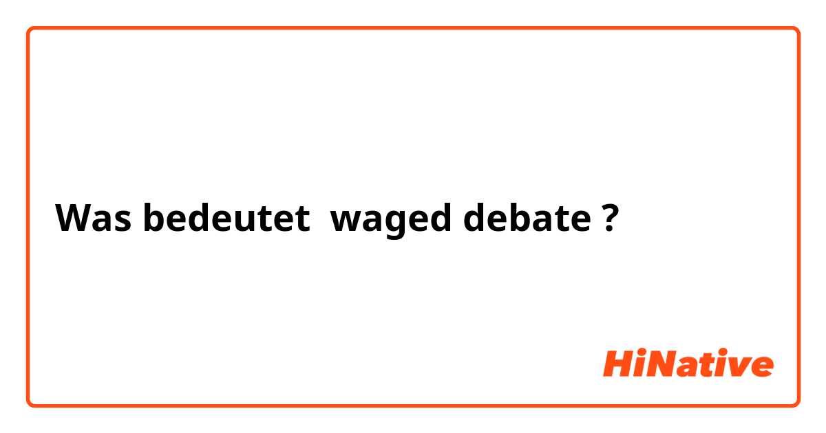 Was bedeutet waged debate?