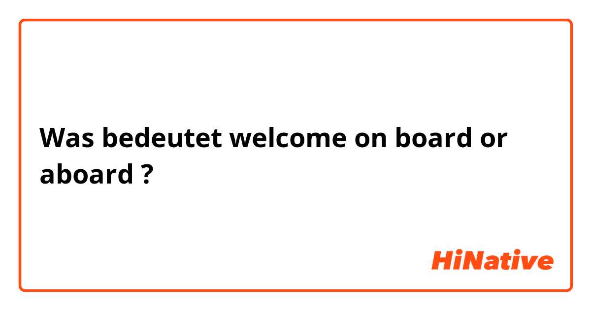 Was bedeutet welcome on board or aboard?
