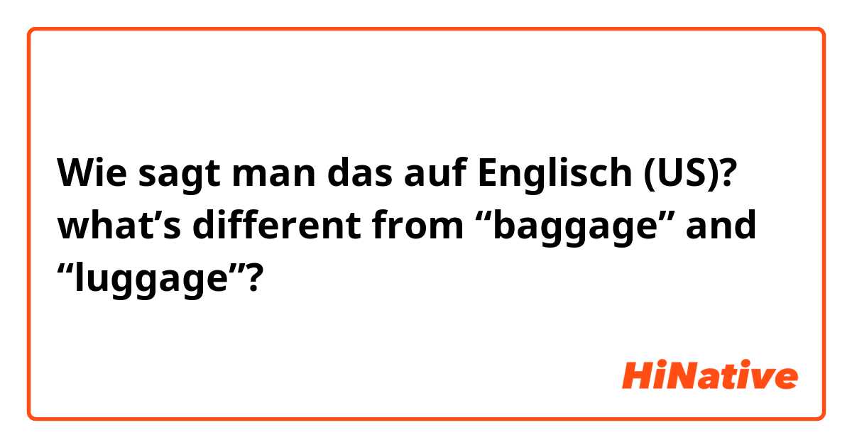 Wie sagt man das auf Englisch (US)? what’s different from “baggage” and “luggage”?