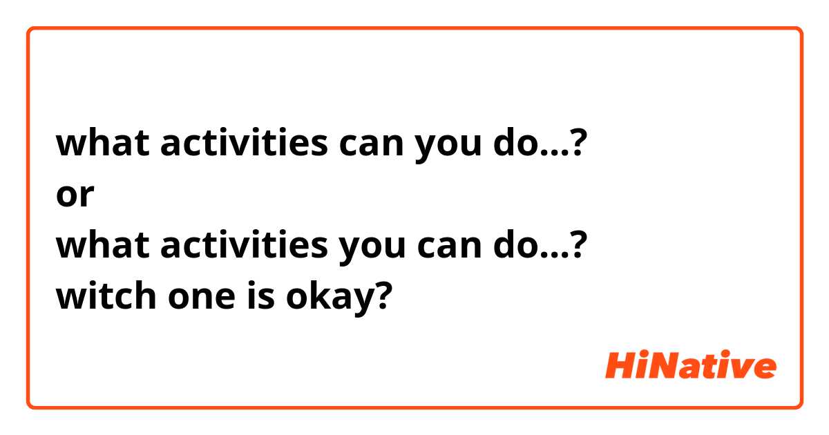 what activities can you do...?
or
what activities you can do...?
witch one is okay?