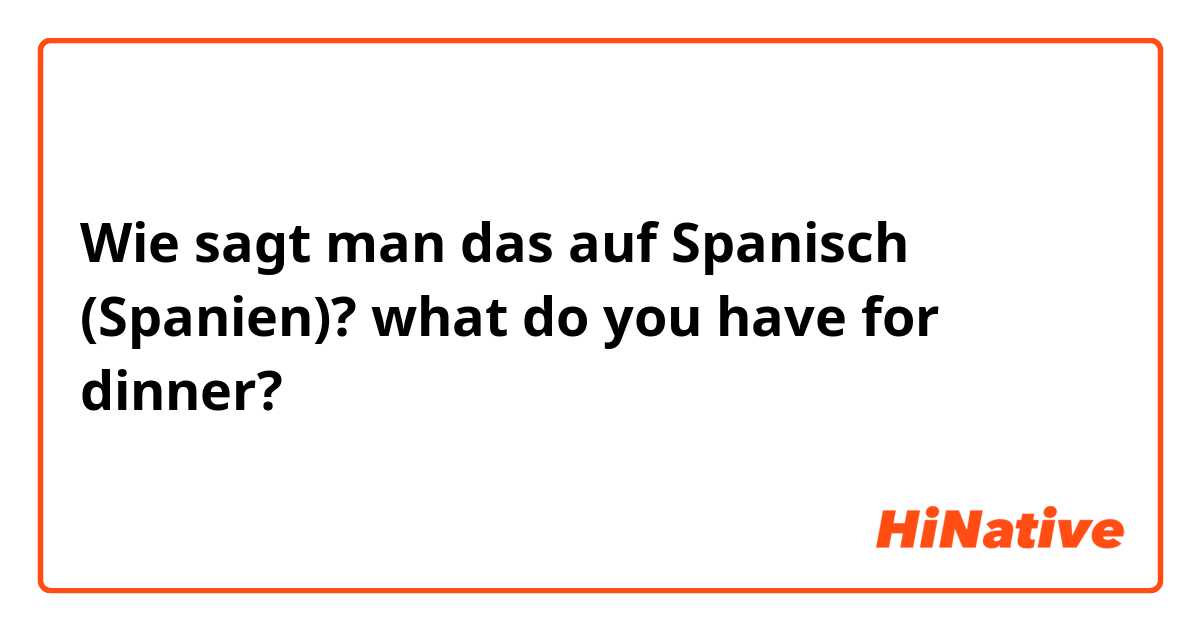 Wie sagt man das auf Spanisch (Spanien)? what do you have for dinner? 