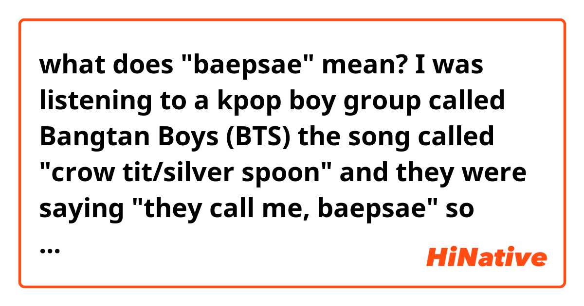 what does "baepsae" mean? I was listening to a kpop boy group called Bangtan Boys (BTS) the song called "crow tit/silver spoon" and they were saying "they call me, baepsae" so what exactly does that mean?