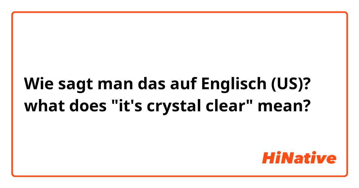 Wie sagt man das auf Englisch (US)? what does "it's crystal clear" mean?