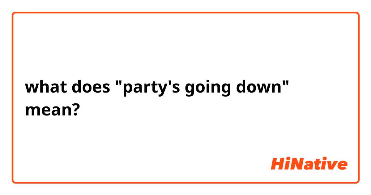 what does "party's going down" mean?
