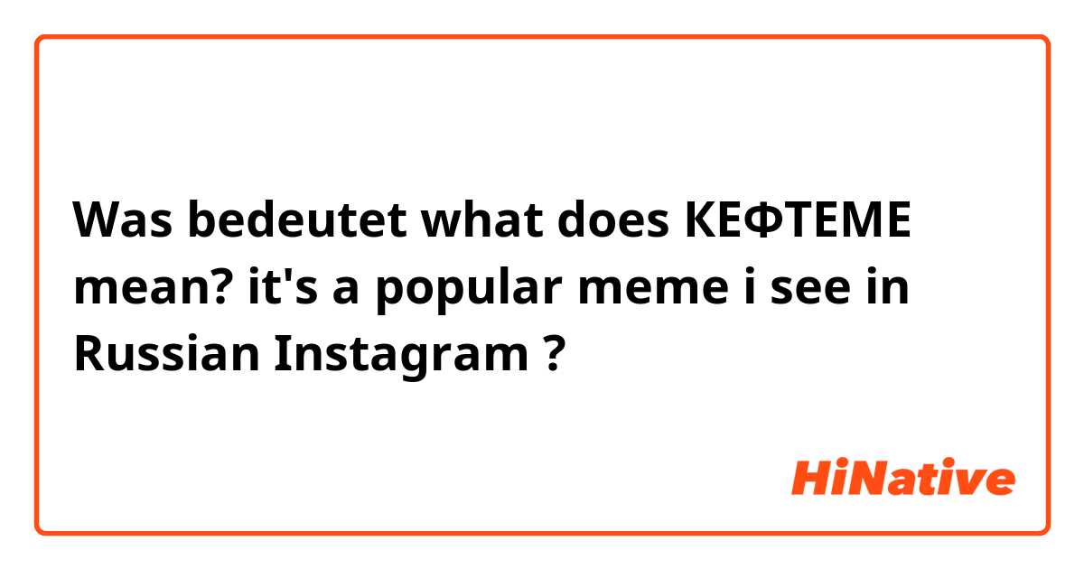 Was bedeutet what does КЕФТЕМЕ mean? it's a popular meme i see in Russian Instagram ?