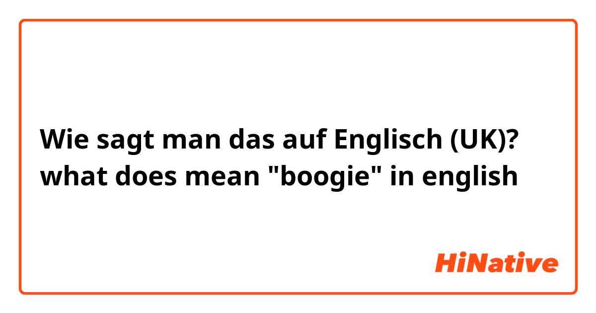 Wie sagt man das auf Englisch (UK)? what does mean "boogie" in english