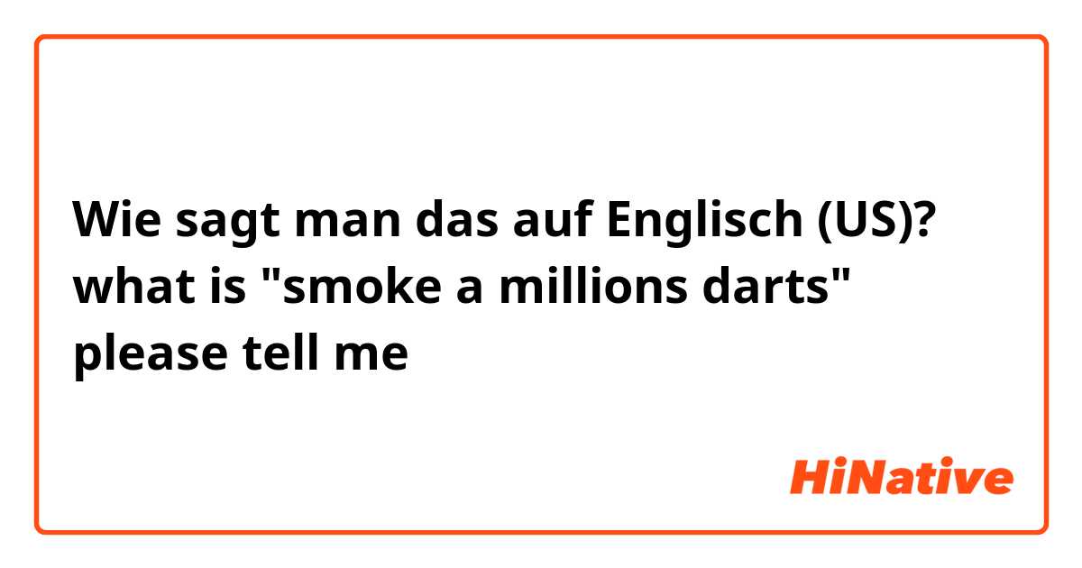 Wie sagt man das auf Englisch (US)? what is "smoke a millions darts" please tell me 