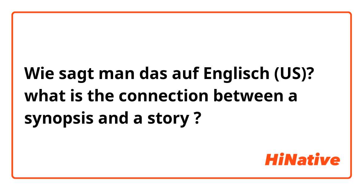 Wie sagt man das auf Englisch (US)? what is the connection between a synopsis and a story ?