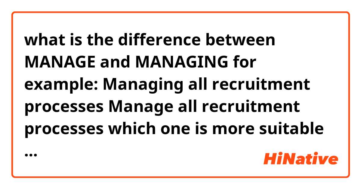 what is the difference between MANAGE and MANAGING
for example:
Managing all recruitment processes
Manage all recruitment processes

which one is more suitable for a resume?