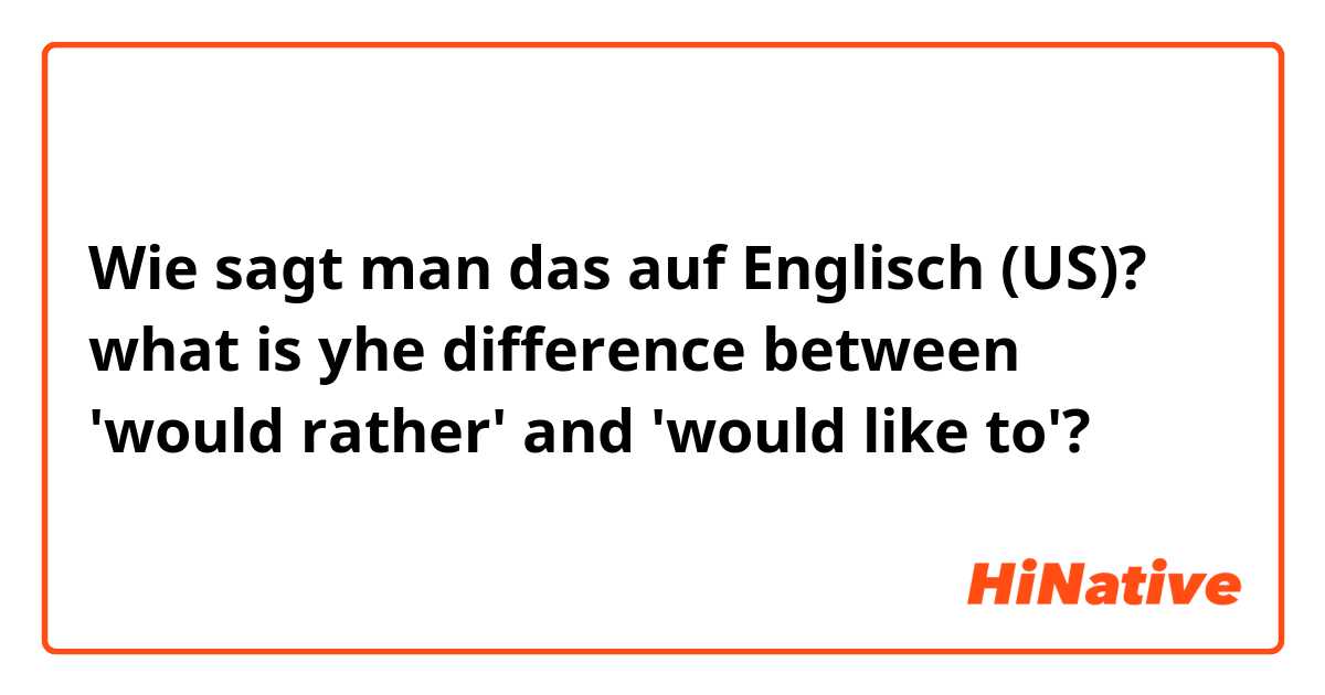 Wie sagt man das auf Englisch (US)? what is yhe difference between 'would rather' and 'would like to'?

