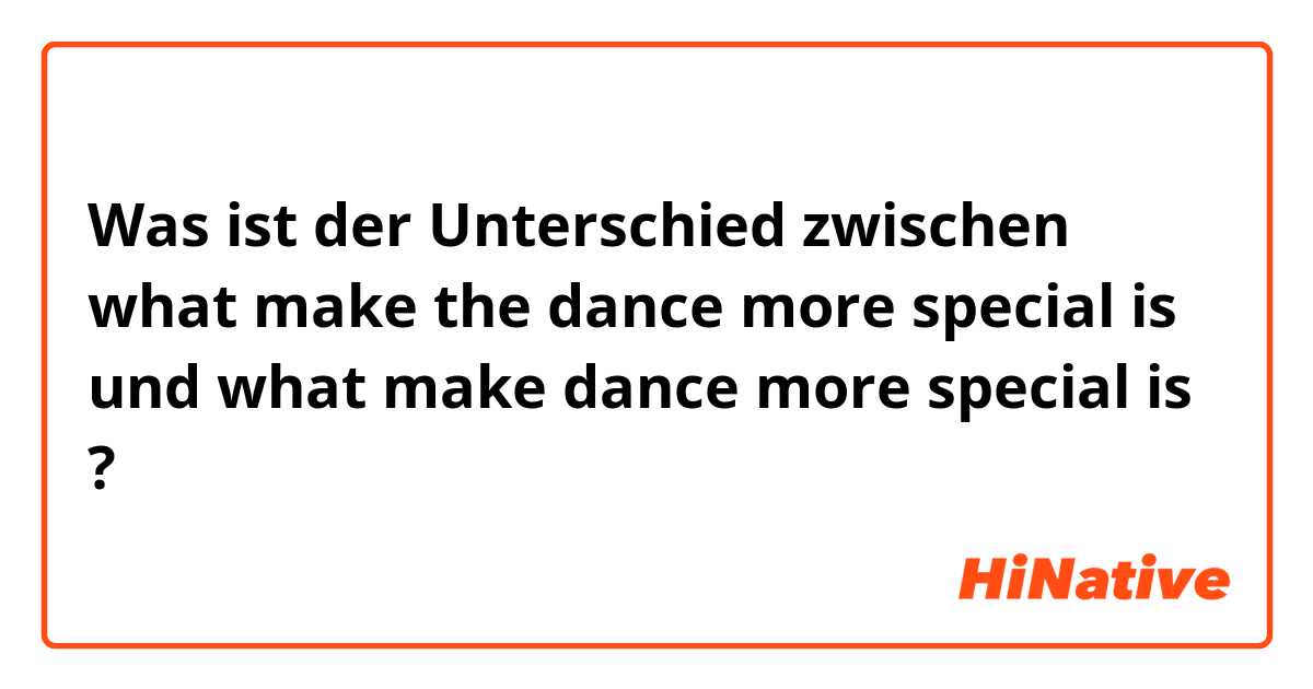 Was ist der Unterschied zwischen what make the dance more special is und what make dance more special is ?