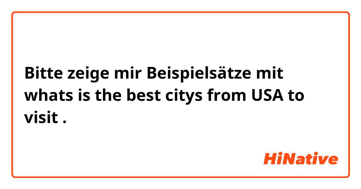 Bitte zeige mir Beispielsätze mit whats is the best citys from USA to visit .