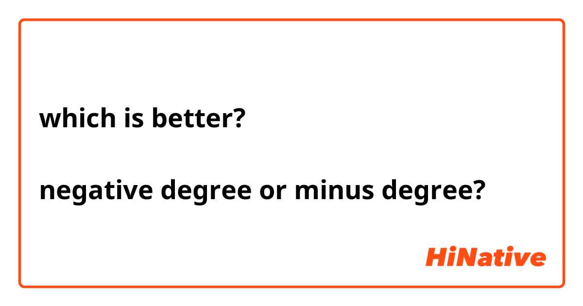 which is better?

negative degree or minus degree?


