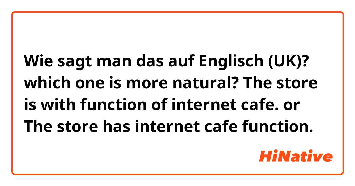 Wie sagt man das auf Englisch (UK)? which one is more natural?

The store is with function of internet cafe.
or
The store has internet cafe function.
