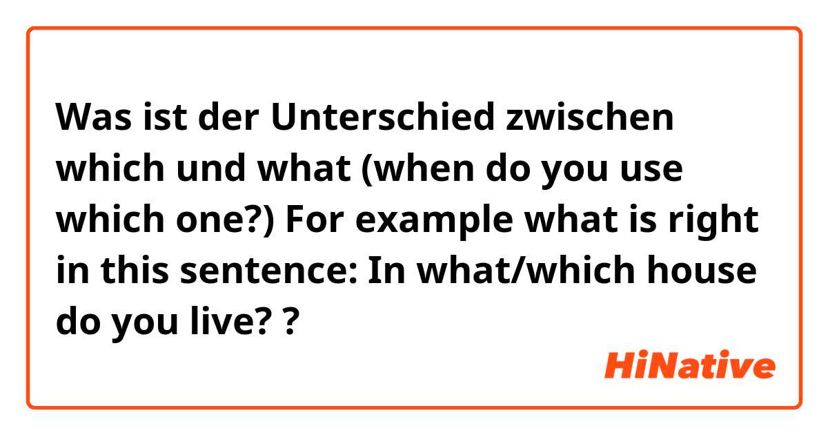 Was ist der Unterschied zwischen which und what (when do you use which one?) For example what is right in this sentence: In what/which house do you live? ?