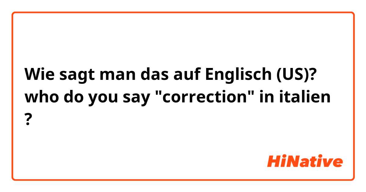 Wie sagt man das auf Englisch (US)? who do you say "correction" in italien ?