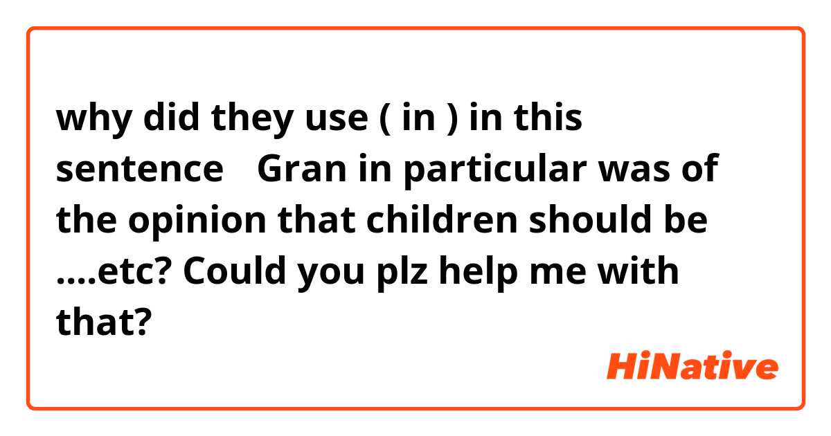 why did they use ( in ) in this sentence→ Gran in particular was of the opinion that children should be ....etc? 

Could you plz help me with that? 