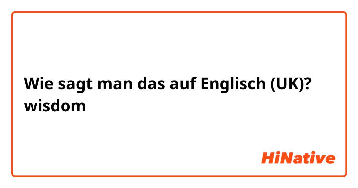 Wie sagt man das auf Englisch (UK)? wisdom