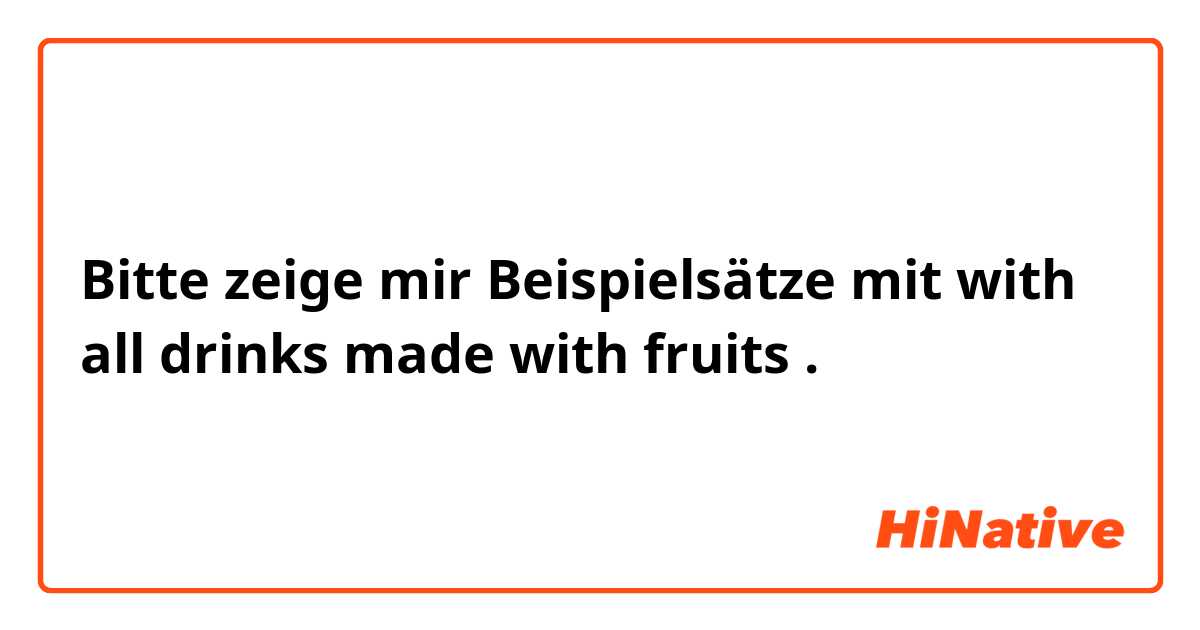 Bitte zeige mir Beispielsätze mit with all drinks made with fruits.