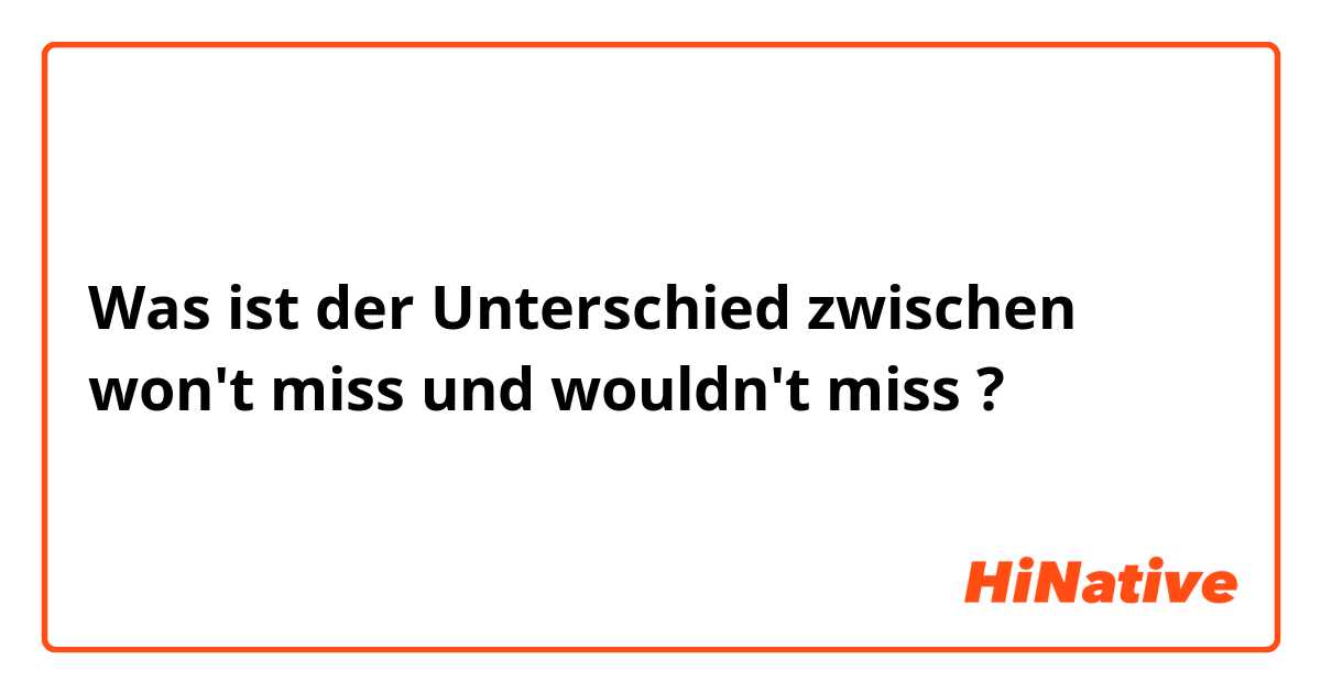 Was ist der Unterschied zwischen won't miss und wouldn't miss ?