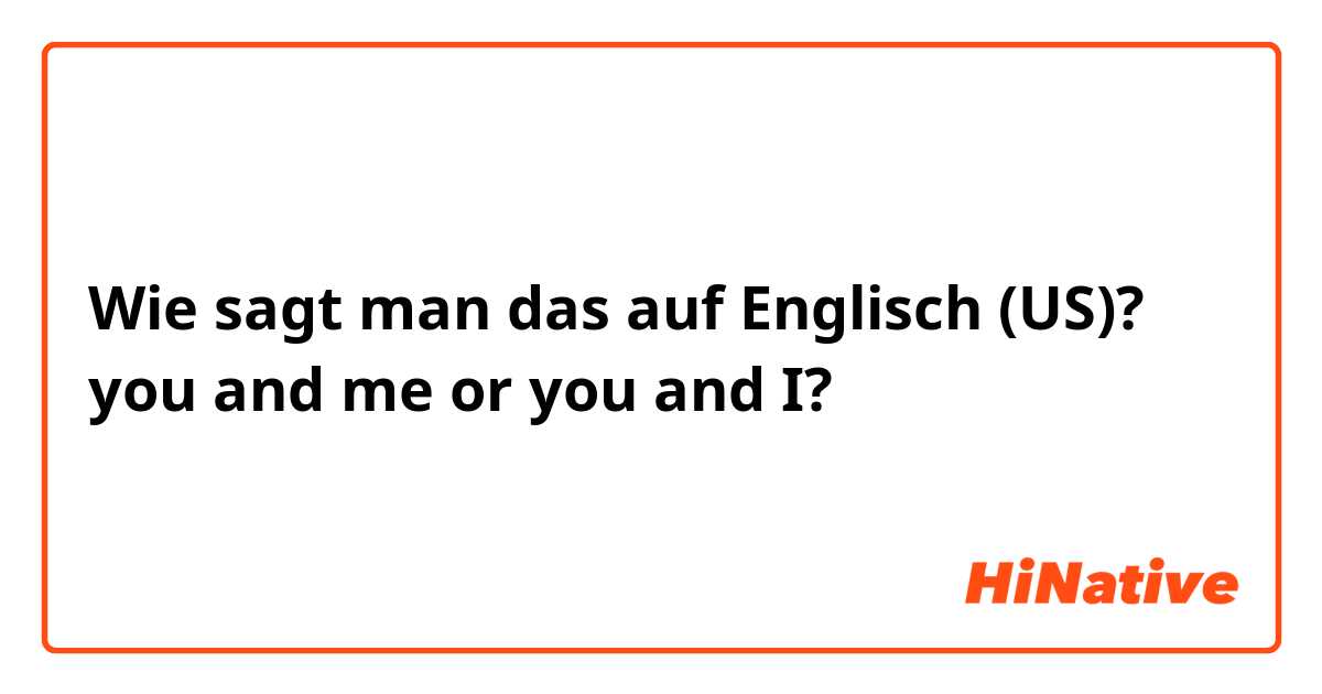 Wie sagt man das auf Englisch (US)? you and me or you and I?