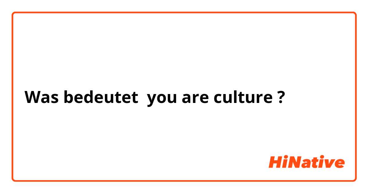 Was bedeutet you are culture?