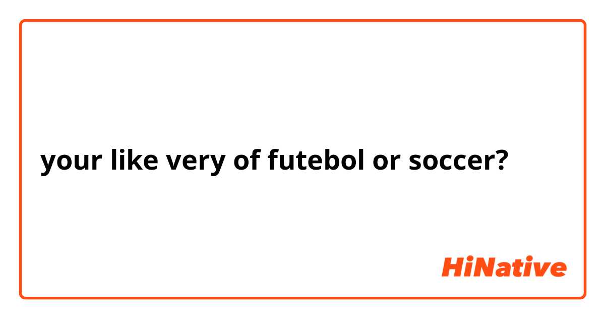 your like very of futebol or soccer?