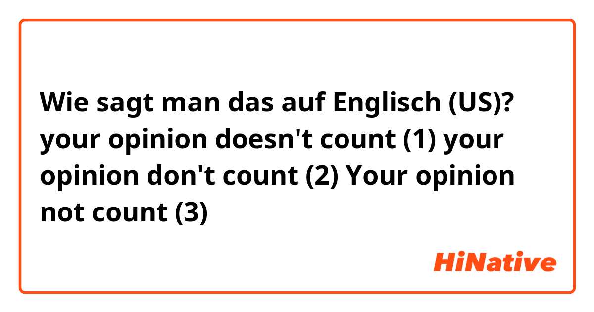 Wie sagt man das auf Englisch (US)? your opinion doesn't count (1)
your opinion don't count (2)
Your opinion not count (3)