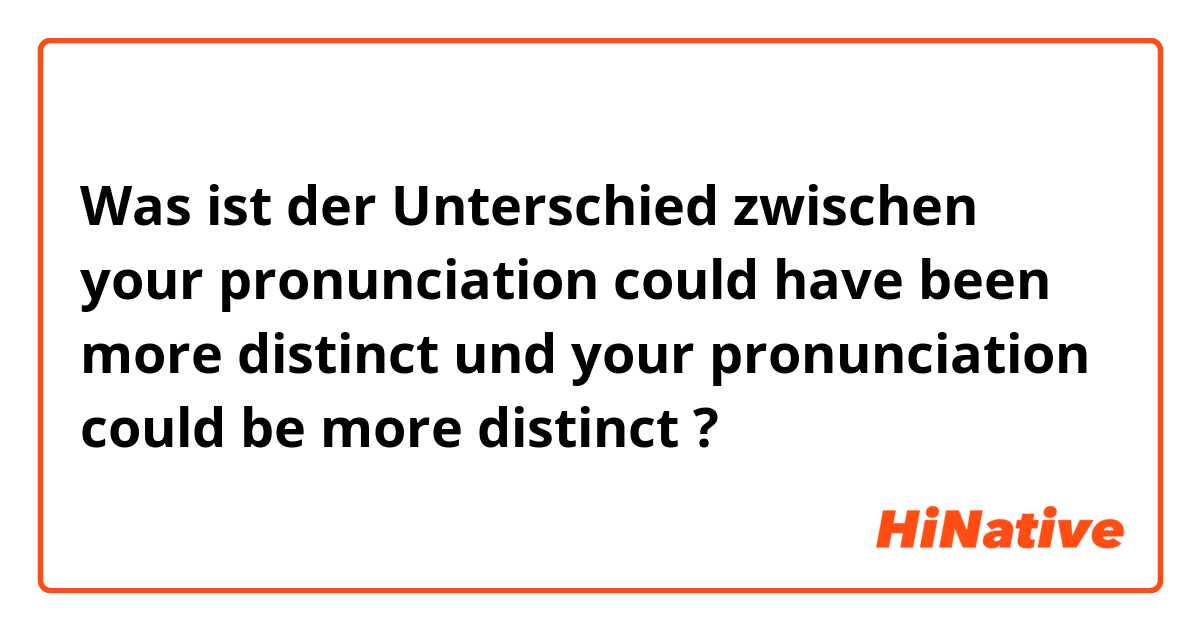 Was ist der Unterschied zwischen your pronunciation could have been more distinct und your pronunciation could be more distinct ?