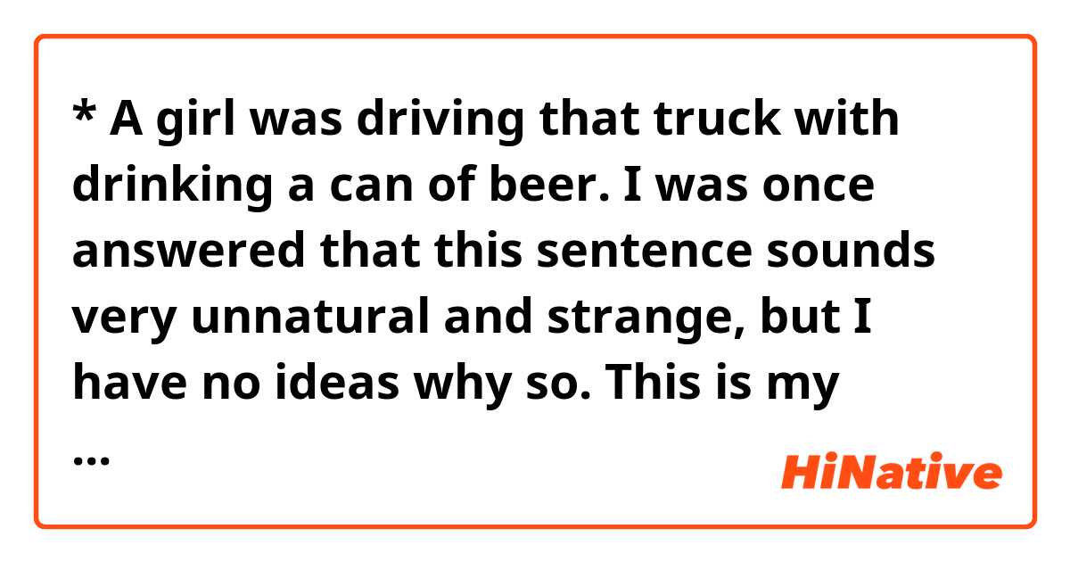 * A girl was driving that truck with drinking a can of beer. I was once ...