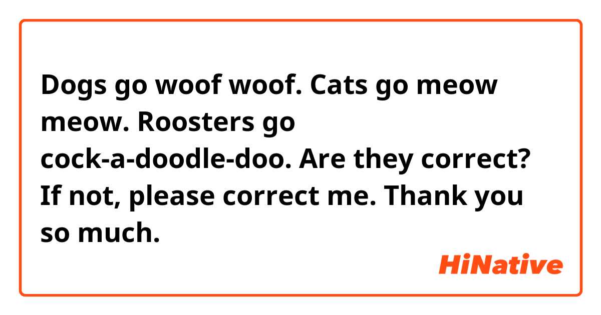 Dogs go woof woof. Cats go meow meow. Roosters go cock-a-doodle-doo ...