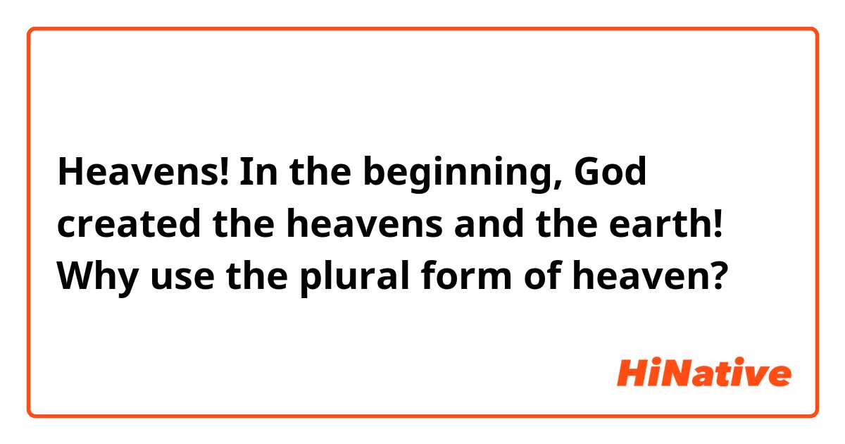Heavens! In the beginning, God created the heavens and the earth! Why ...