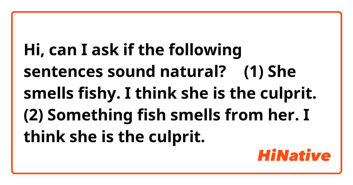 Hi, can I ask if the following sentences sound natural? 🤔 (1) She smells  fishy. I think she is the culprit. (2) Something fish smells from her. I  think she is the culprit.
