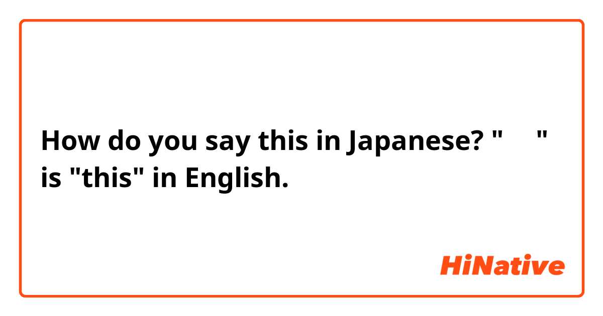 How do you say this in Japanese? "これ" is "this" in English. 