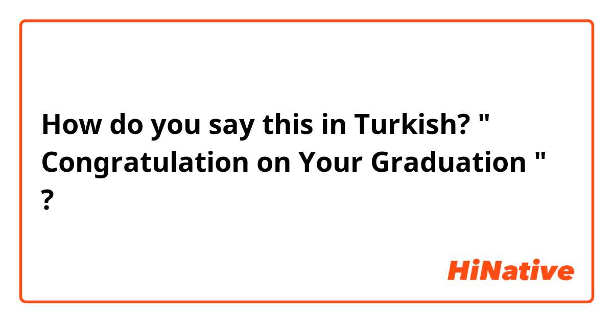 How do you say this in Turkish? " Congratulation on Your Graduation " ?