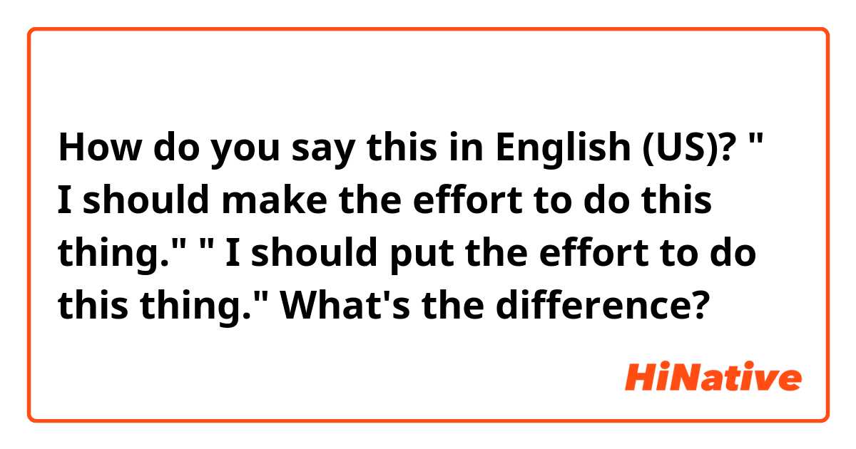 How do you say this in English (US)? " I should make the effort to do this thing."
" I should put the effort to do this thing." 
What's the difference?