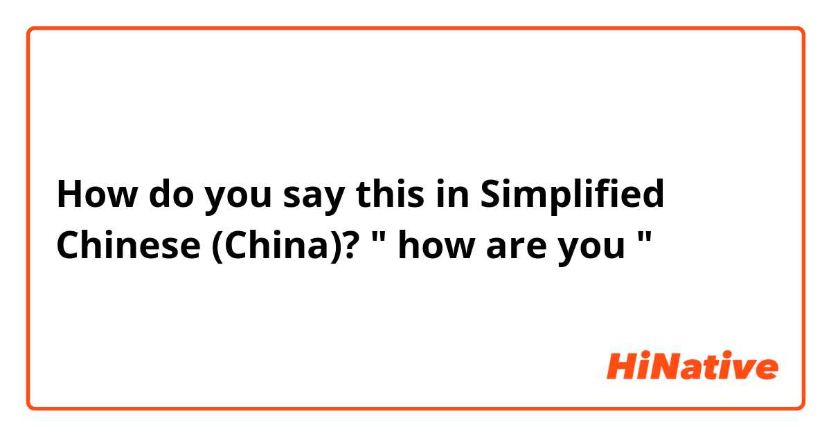 How do you say this in Simplified Chinese (China)? " how are you "