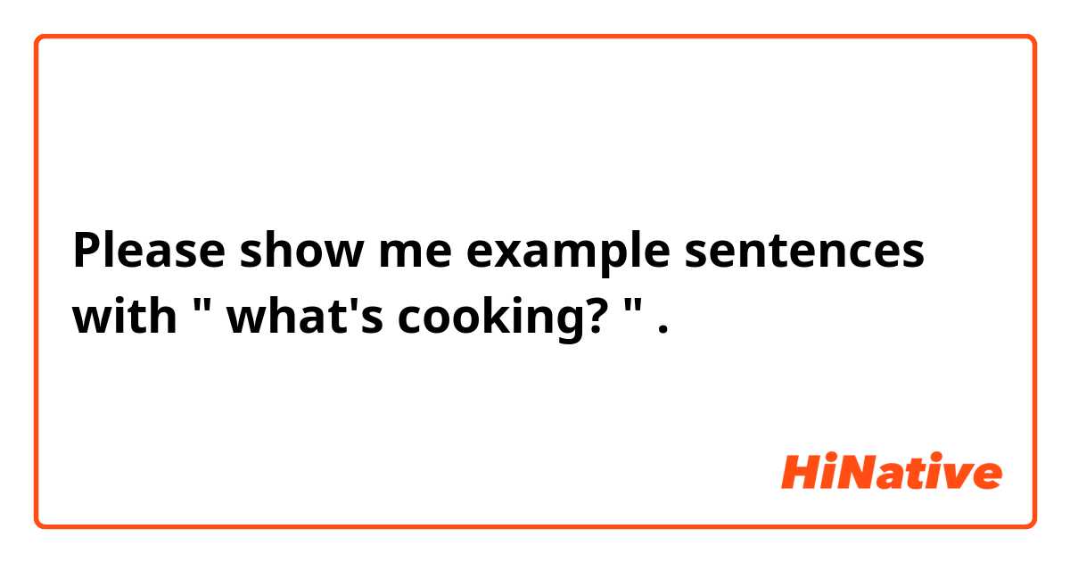 Please show me example sentences with " what's cooking? ".