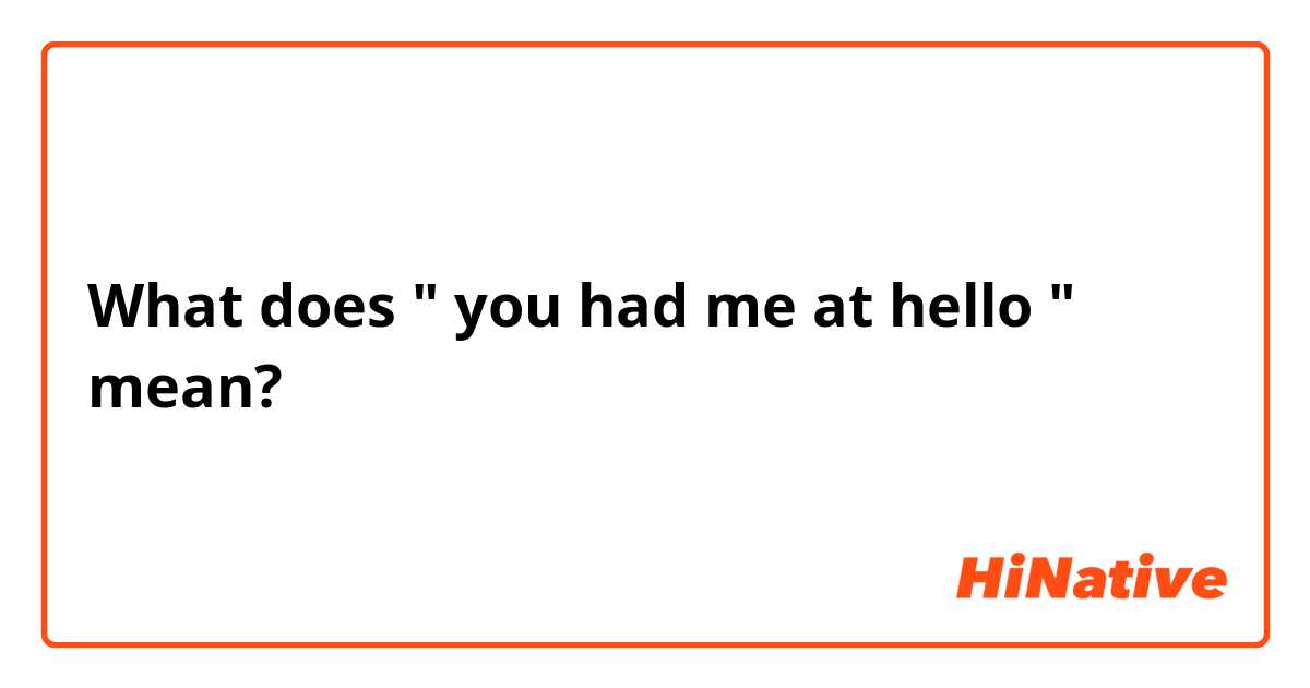 What does " you had me at hello " mean?