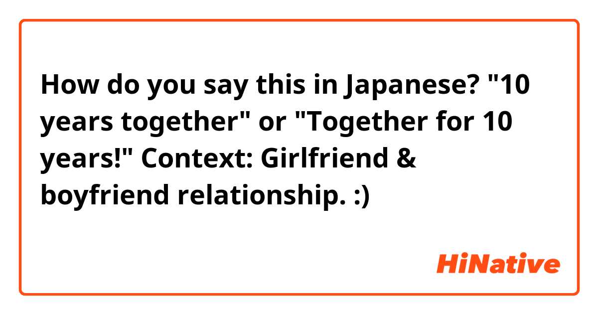 How do you say this in Japanese? "10 years together" or "Together for 10 years!"

Context: Girlfriend & boyfriend relationship. :)

お願いいたします。どうもありがとうございます！
