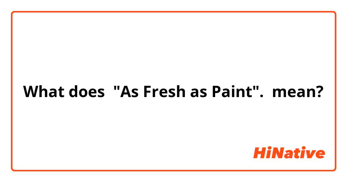 What does "As Fresh as Paint". mean?