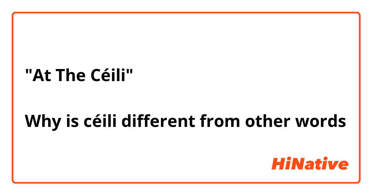 "At The Céili"

Why is céili different from other words