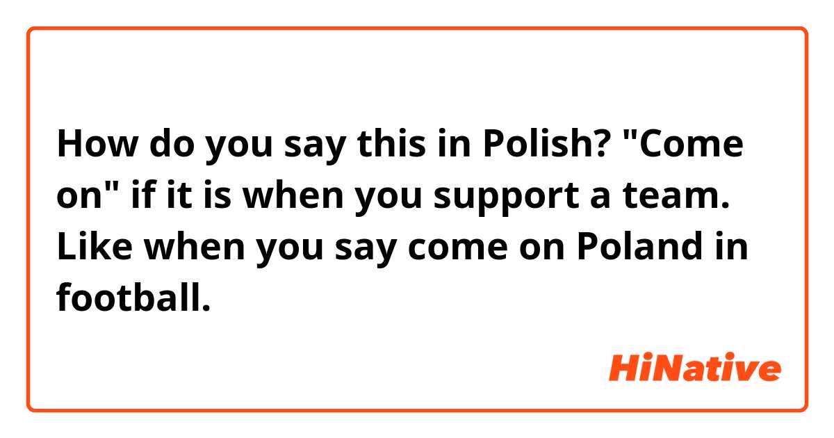 How do you say this in Polish? "Come on" if it is when you support a team. Like when you say come on Poland in football.