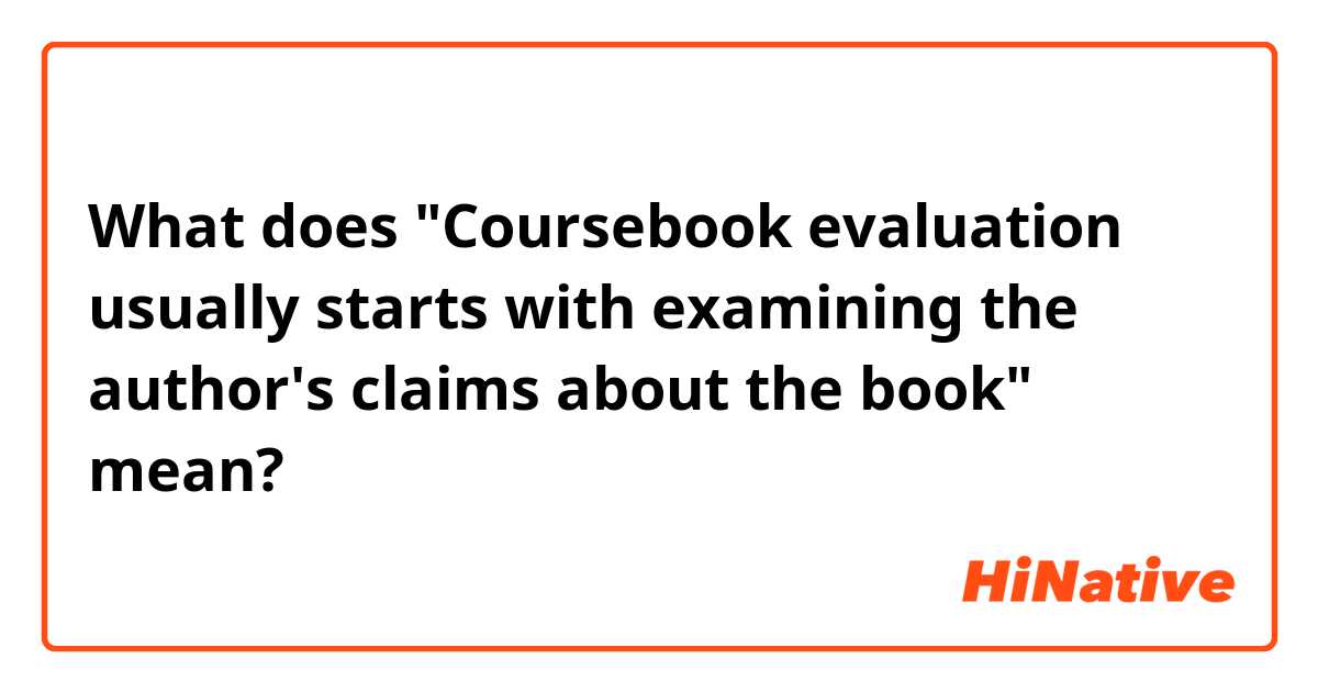 What does "Coursebook evaluation usually starts with examining the author's claims about the book" mean?