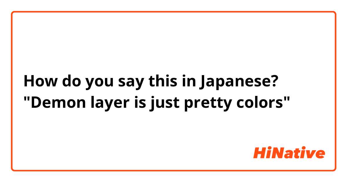 How do you say this in Japanese? "Demon layer is just pretty colors"