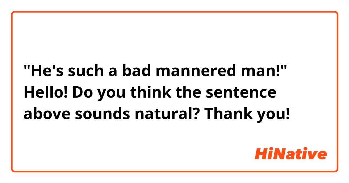 "He's such a bad mannered man!"

Hello! Do you think the sentence above sounds natural? Thank you! 